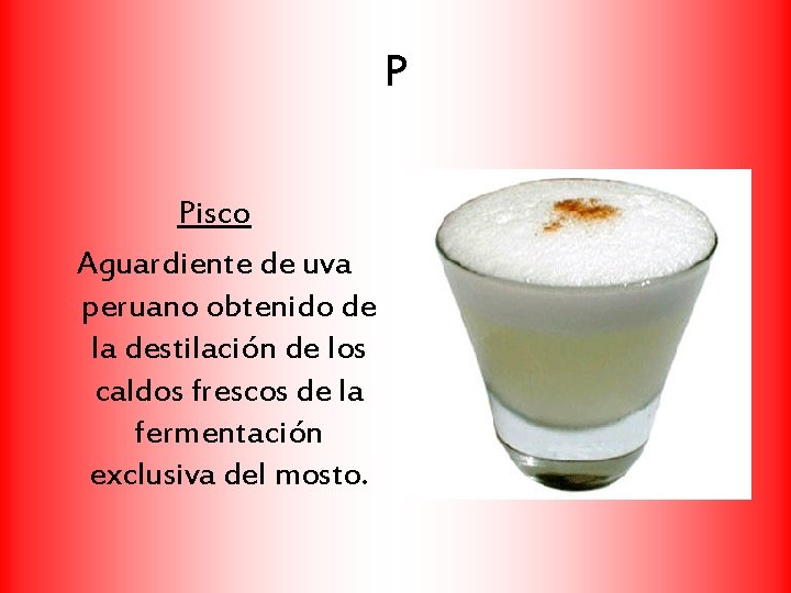 P Pisco Aguardiente de uva peruano obtenido de la destilación de los caldos frescos