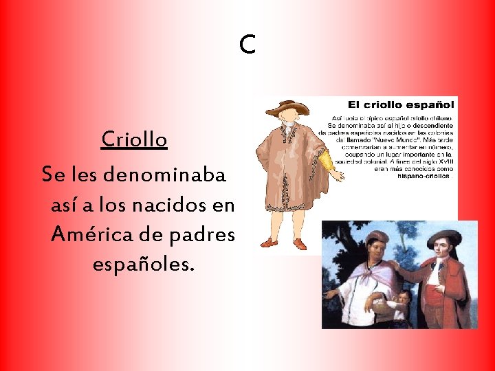 C Criollo Se les denominaba así a los nacidos en América de padres españoles.