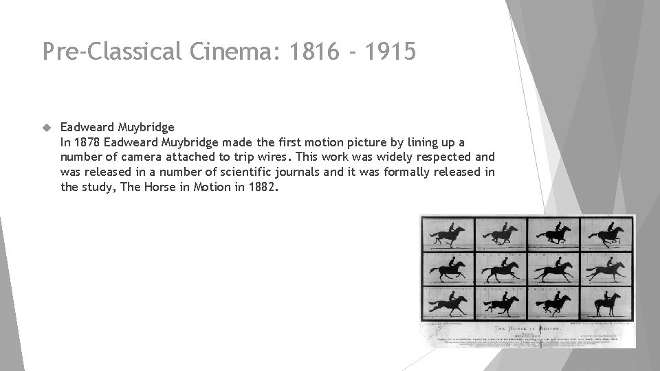 Pre-Classical Cinema: 1816 - 1915 Eadweard Muybridge In 1878 Eadweard Muybridge made the first