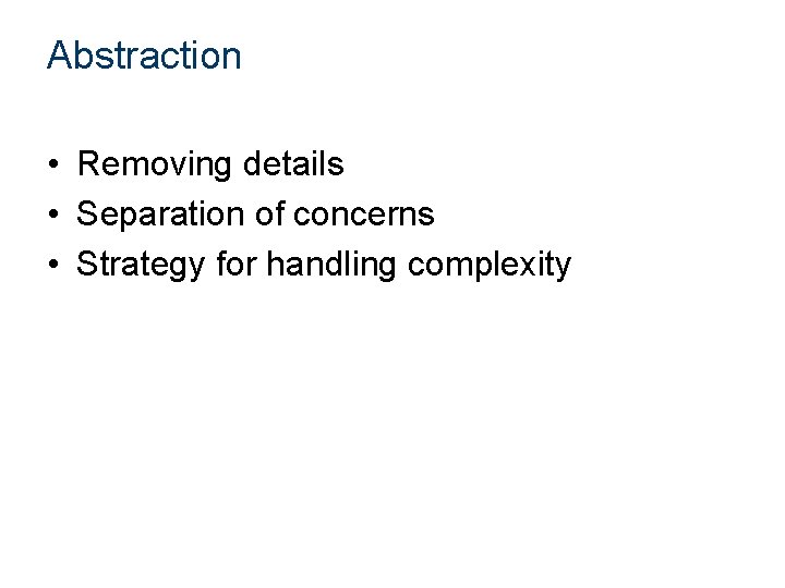 Abstraction • Removing details • Separation of concerns • Strategy for handling complexity Abstraction • Removing details • Separation of concerns • Strategy for handling complexity