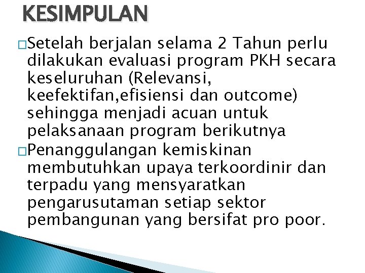 KESIMPULAN �Setelah berjalan selama 2 Tahun perlu dilakukan evaluasi program PKH secara keseluruhan (Relevansi,