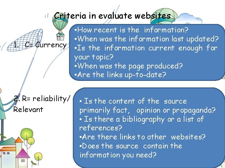 Criteria in evaluate websites 1. C= Currency 2. R= reliability/ Relevant • How recent