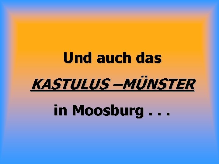 Und auch das KASTULUS –MÜNSTER in Moosburg. . . 