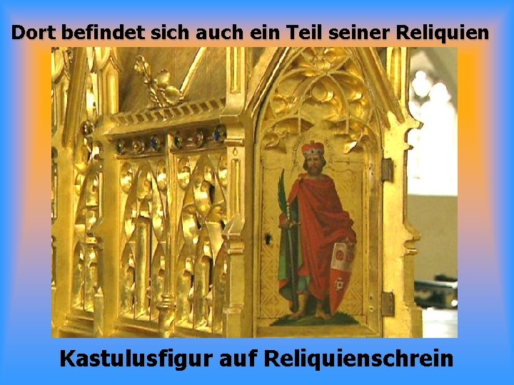 Dort befindet sich auch ein Teil seiner Reliquien Kastulusfigur auf Reliquienschrein 