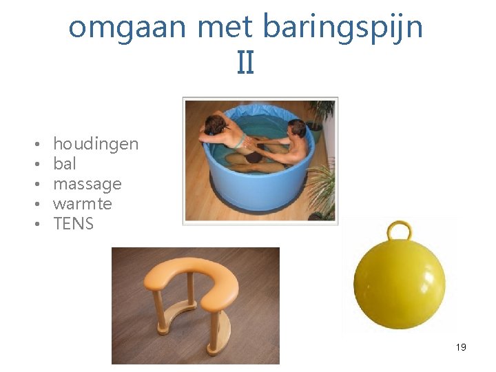 omgaan met baringspijn II • • • houdingen bal massage warmte TENS 19 