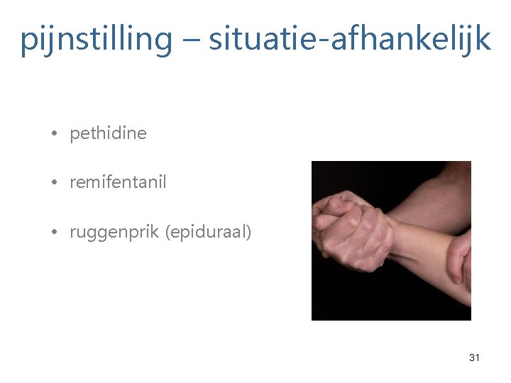 pijnstilling – situatie-afhankelijk • pethidine • remifentanil • ruggenprik (epiduraal) 31 