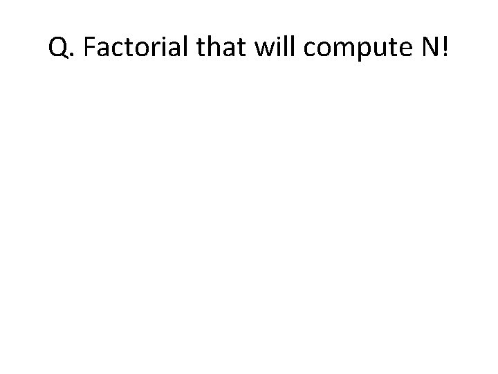 Q. Factorial that will compute N! 