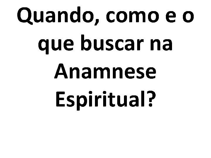 Quando, como e o que buscar na Anamnese Espiritual? 
