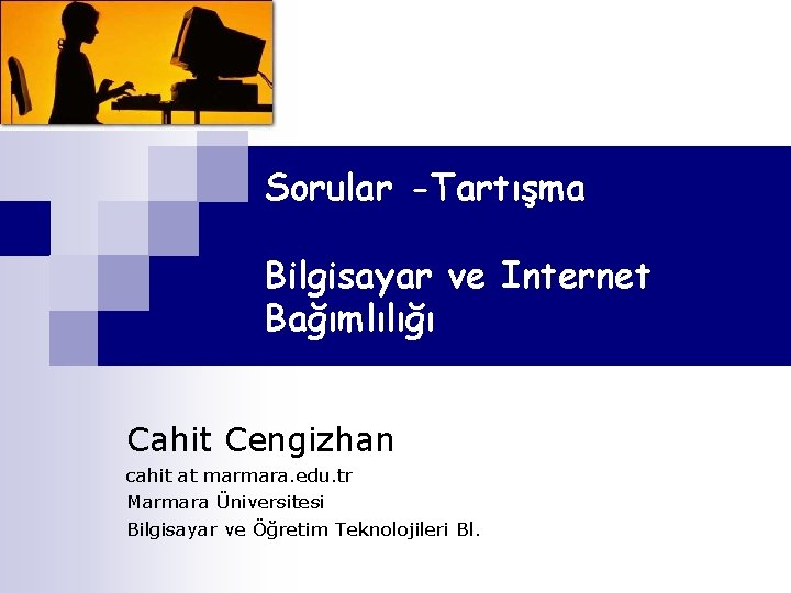 Sorular -Tartışma Bilgisayar ve Internet Bağımlılığı Cahit Cengizhan cahit at marmara. edu. tr Marmara