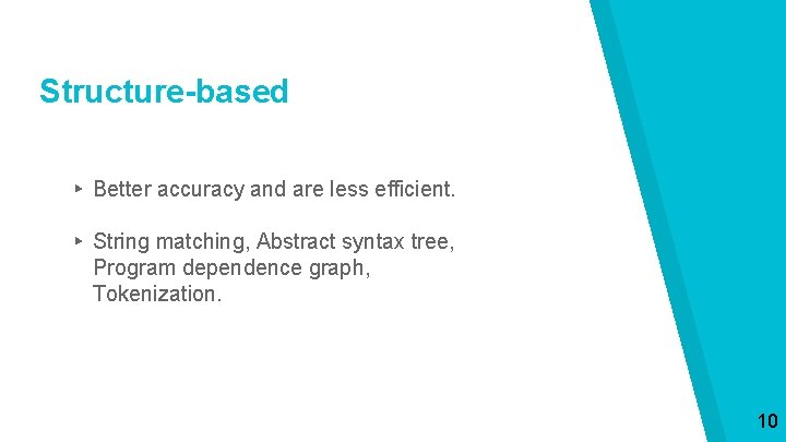 Structure-based ▸ Better accuracy and are less efficient. ▸ String matching, Abstract syntax tree,