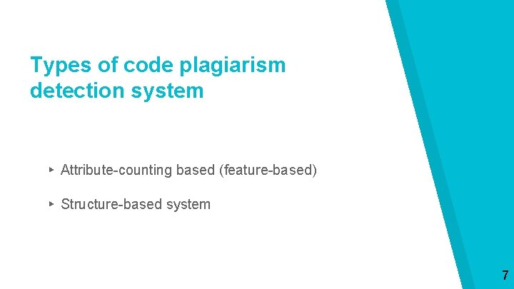 Types of code plagiarism detection system ▸ Attribute-counting based (feature-based) ▸ Structure-based system 7