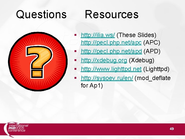 Questions Resources § http: //ilia. ws/ (These Slides) http: //pecl. php. net/apc (APC) §