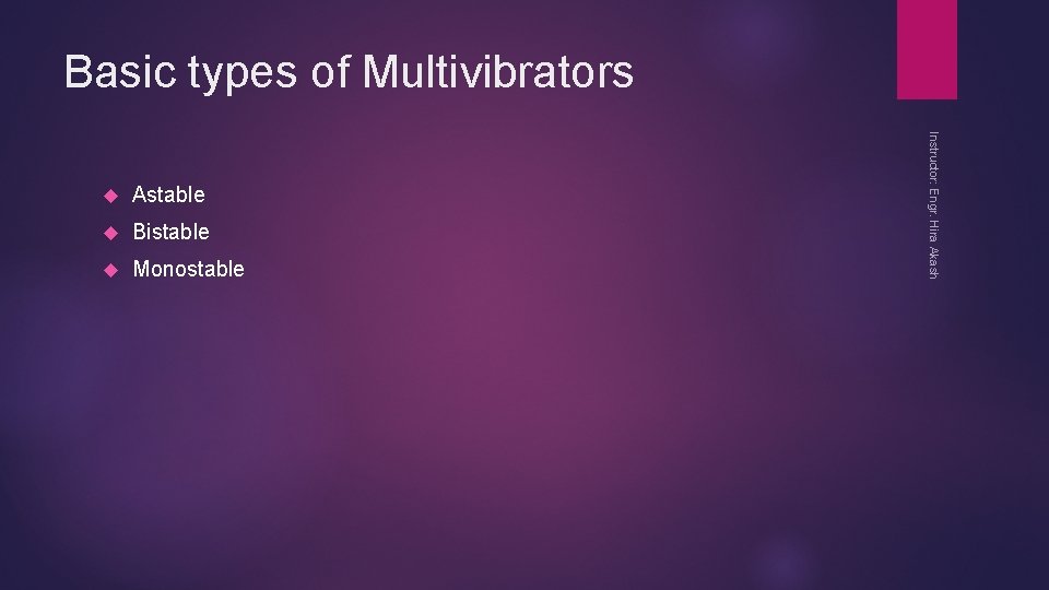 Basic types of Multivibrators Astable Bistable Monostable Instructor: Engr. Hira Akash 