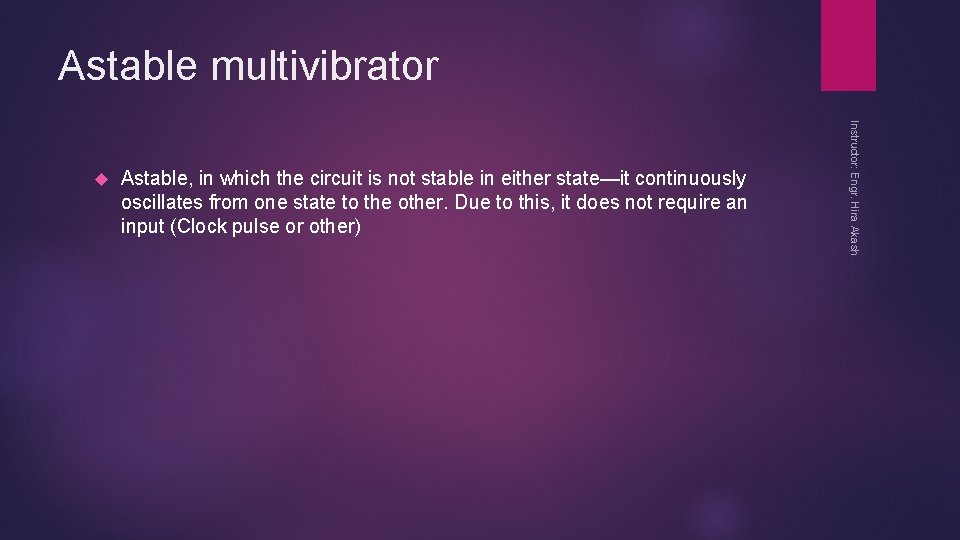 Astable multivibrator Astable, in which the circuit is not stable in either state—it continuously