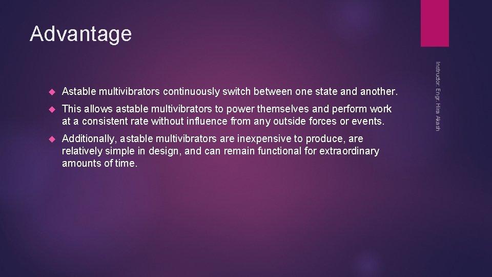 Advantage Astable multivibrators continuously switch between one state and another. This allows astable multivibrators