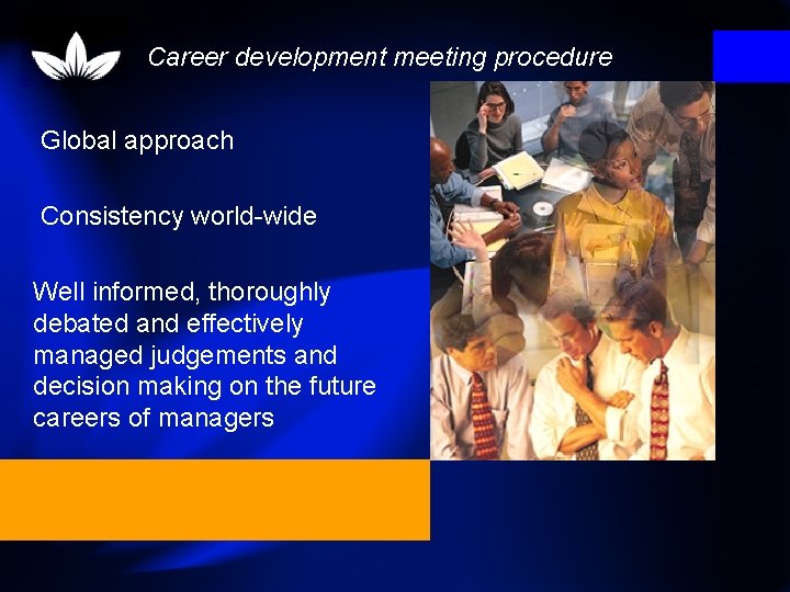 Career development meeting procedure Global approach Consistency world-wide Well informed, thoroughly debated and effectively