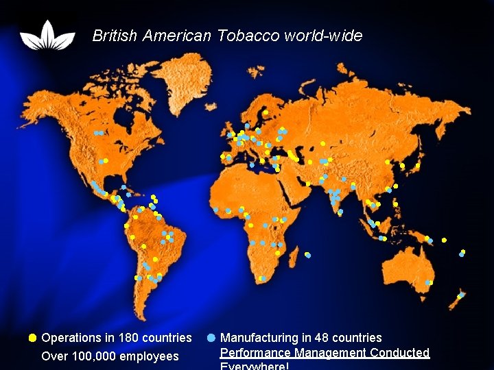 British American Tobacco world-wide Operations in 180 countries Over 100, 000 employees Manufacturing in