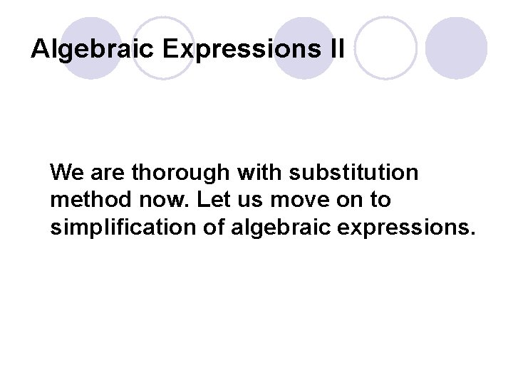 Algebraic Expressions II We are thorough with substitution method now. Let us move on
