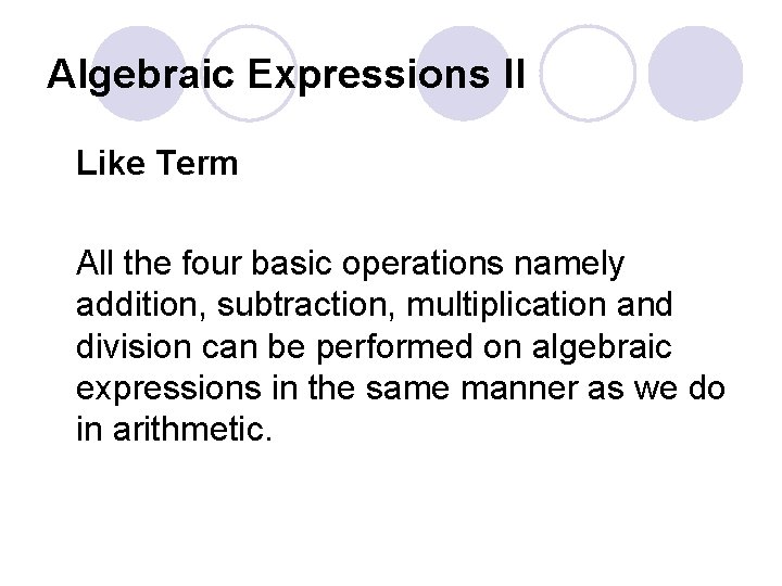 Algebraic Expressions II Like Term All the four basic operations namely addition, subtraction, multiplication