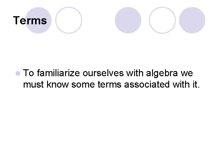Terms l To familiarize ourselves with algebra we must know some terms associated with
