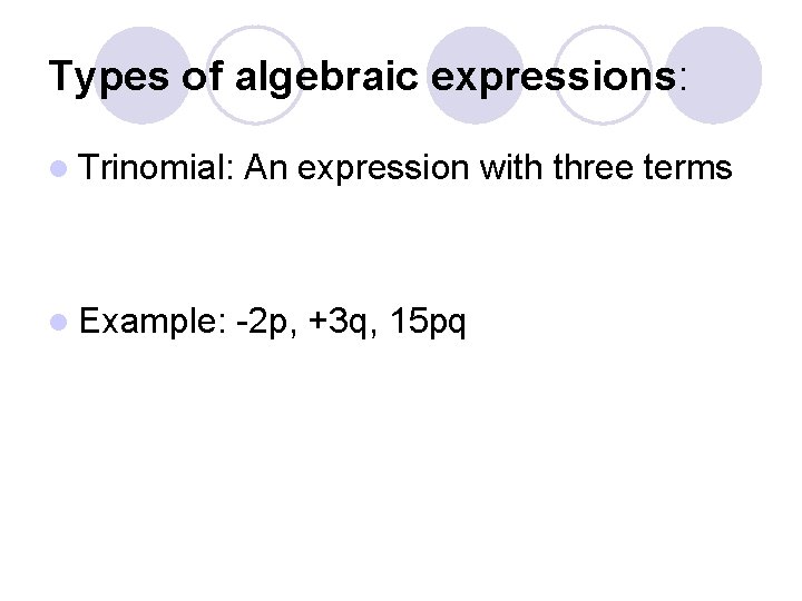 Types of algebraic expressions: l Trinomial: An expression with three terms l Example: -2