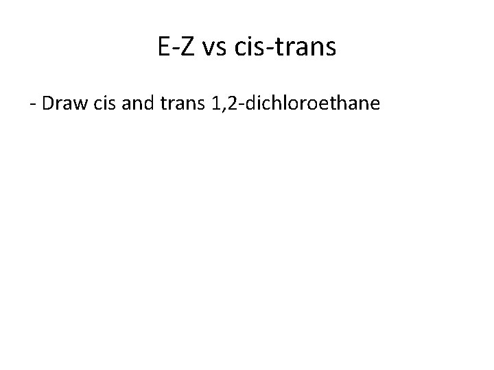 E-Z vs cis-trans - Draw cis and trans 1, 2 -dichloroethane 