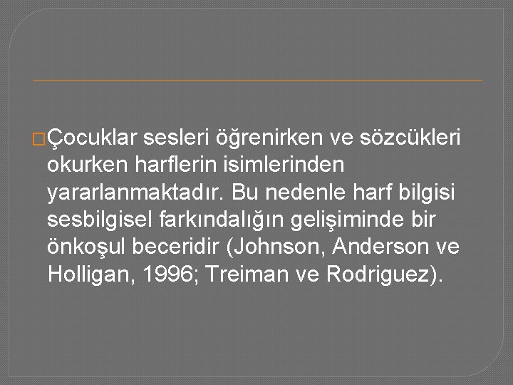 �Çocuklar sesleri öğrenirken ve sözcükleri okurken harflerin isimlerinden yararlanmaktadır. Bu nedenle harf bilgisi sesbilgisel