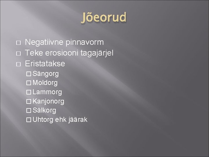 Jõeorud � � � Negatiivne pinnavorm Teke erosiooni tagajärjel Eristatakse � Sängorg � Moldorg