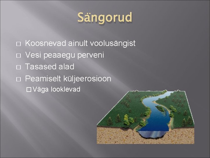 Sängorud � � Koosnevad ainult voolusängist Vesi peaaegu perveni Tasased alad Peamiselt küljeerosioon �