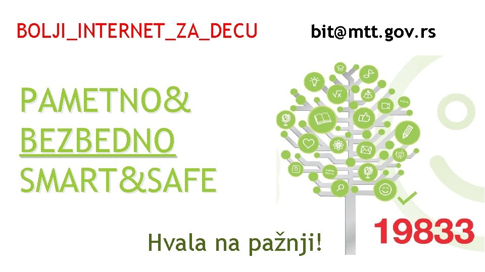 BOLJI_INTERNET_ZA_DECU bit@mtt. gov. rs PAMETNO& BEZBEDNO SMART&SAFE Hvala na pažnji! 