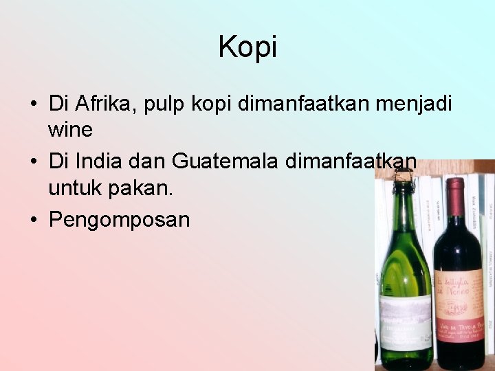 Kopi • Di Afrika, pulp kopi dimanfaatkan menjadi wine • Di India dan Guatemala