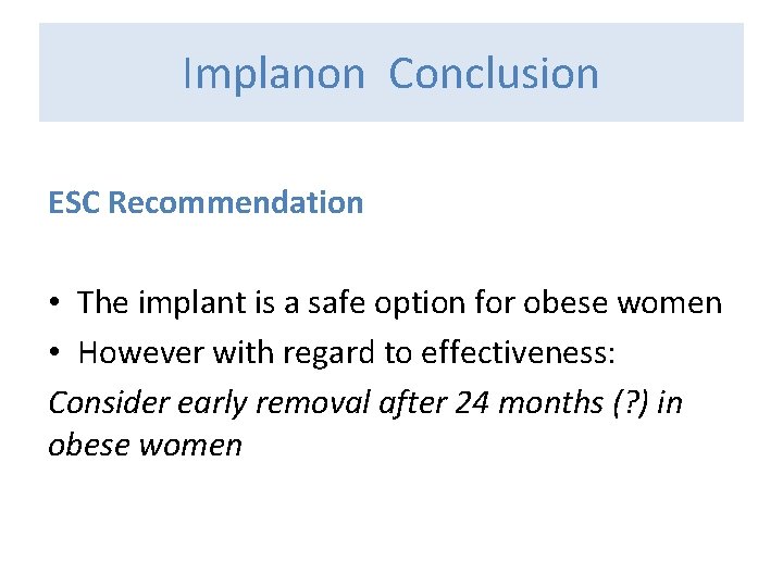 Implanon Conclusion ESC Recommendation • The implant is a safe option for obese women