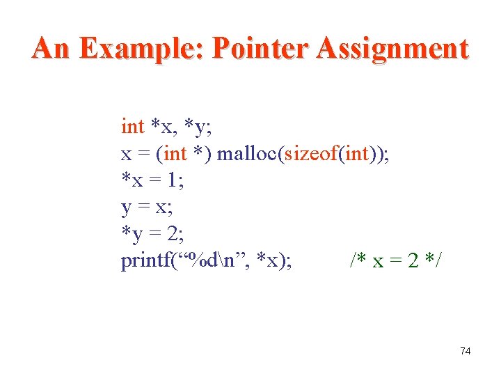 An Example: Pointer Assignment int *x, *y; x = (int *) malloc(sizeof(int)); *x = An Example: Pointer Assignment int *x, *y; x = (int *) malloc(sizeof(int)); *x =