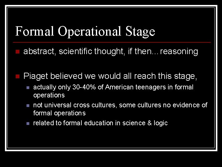 Formal Operational Stage n abstract, scientific thought, if then…reasoning n Piaget believed we would