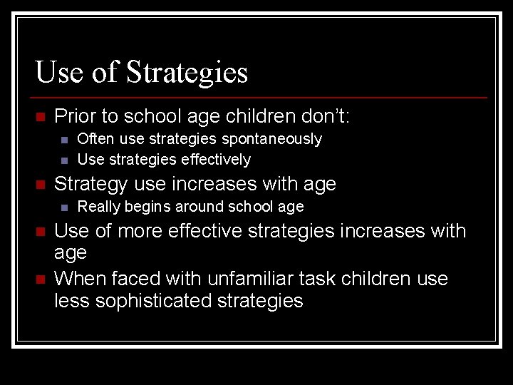 Use of Strategies n Prior to school age children don’t: n n n Strategy