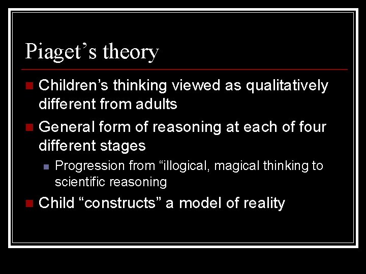 Piaget’s theory Children’s thinking viewed as qualitatively different from adults n General form of