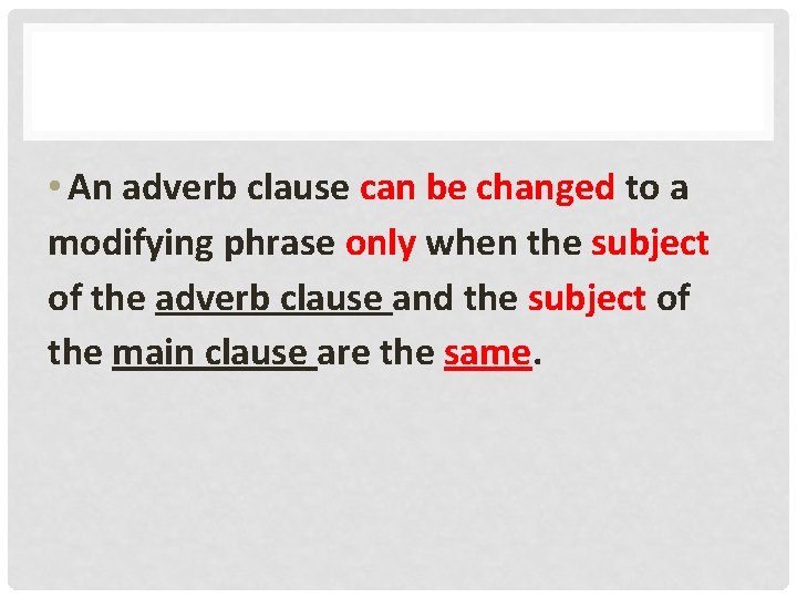  • An adverb clause can be changed to a modifying phrase only when