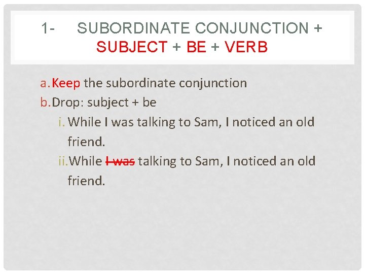 1 - SUBORDINATE CONJUNCTION + SUBJECT + BE + VERB a. Keep the subordinate