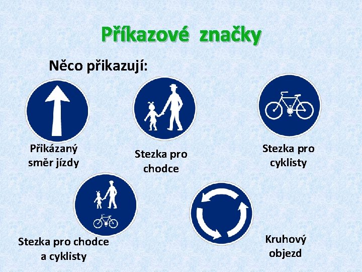 Příkazové značky Něco přikazují: Přikázaný směr jízdy Stezka pro chodce a cyklisty Stezka pro