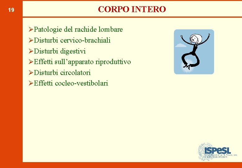 CORPO INTERO 19 ØPatologie del rachide lombare ØDisturbi cervico-brachiali ØDisturbi digestivi ØEffetti sull’apparato riproduttivo