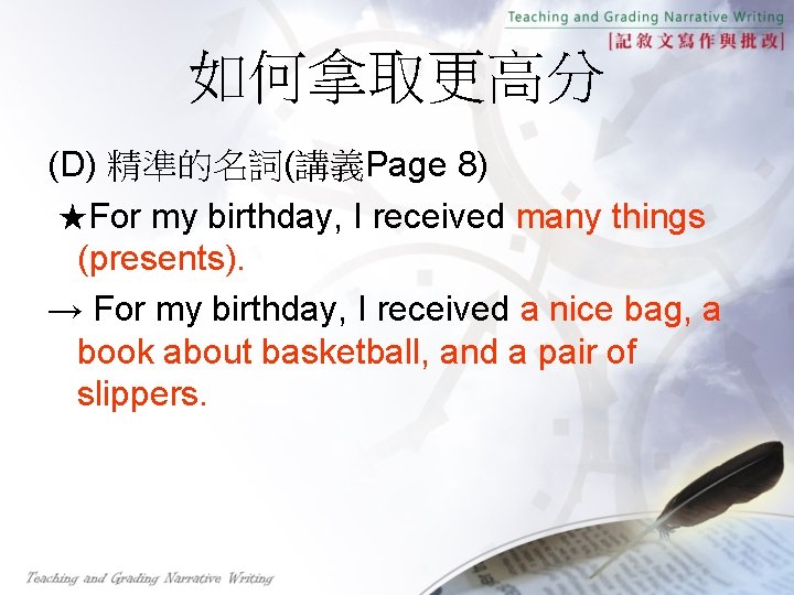 如何拿取更高分 (D) 精準的名詞(講義Page 8) ★For my birthday, I received many things (presents). → For