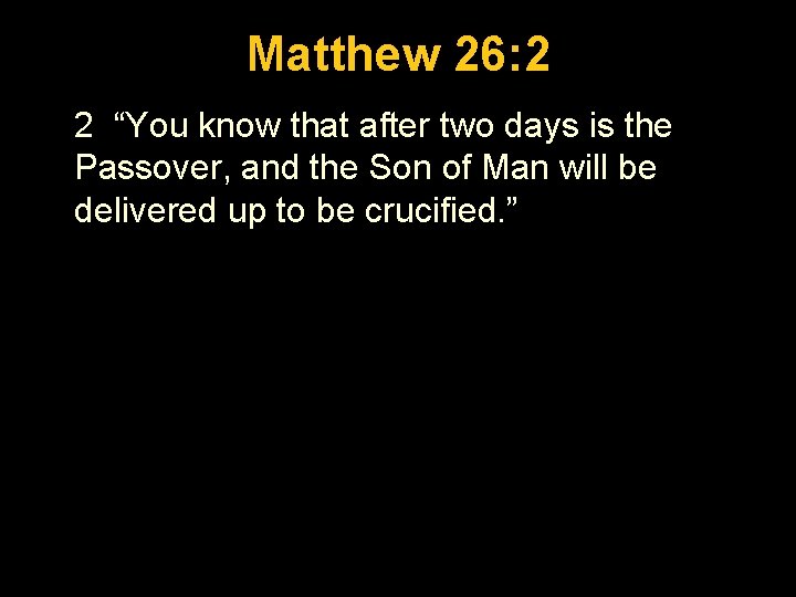 Luke 1: 26 -56 Matthew 26: 2 2 “You know that after two days