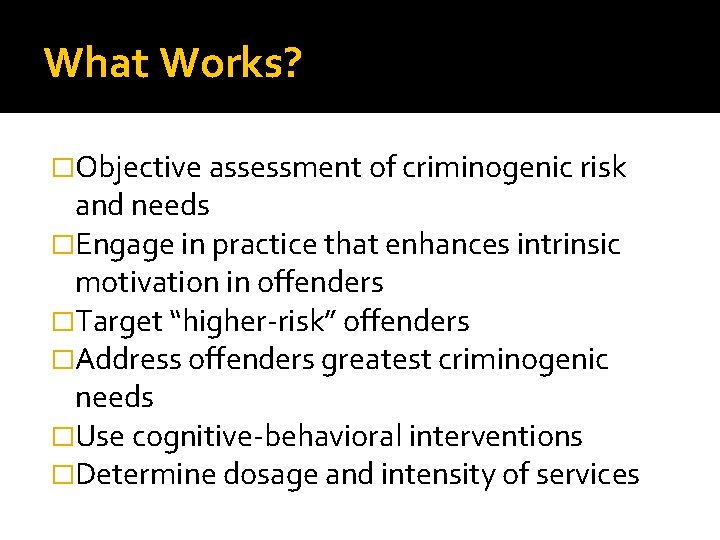 What Works? �Objective assessment of criminogenic risk and needs �Engage in practice that enhances