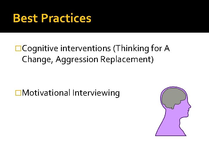 Best Practices �Cognitive interventions (Thinking for A Change, Aggression Replacement) �Motivational Interviewing 