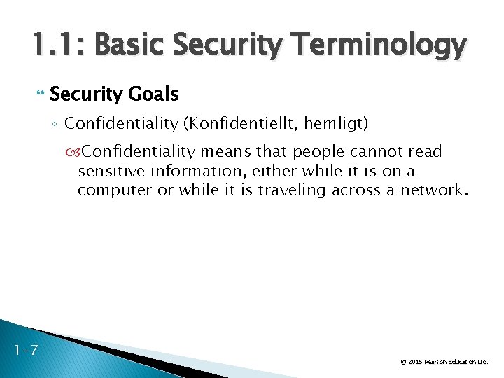 1. 1: Basic Security Terminology Security Goals ◦ Confidentiality (Konfidentiellt, hemligt) Confidentiality means that