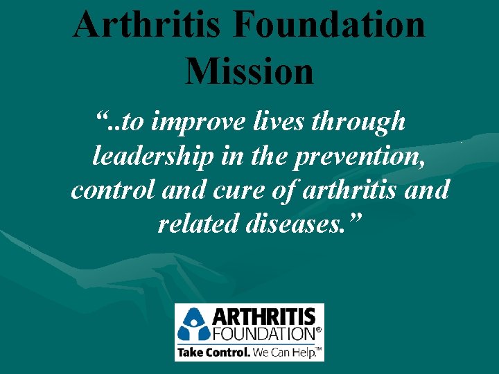 Arthritis Foundation Mission “. . to improve lives through leadership in the prevention, control