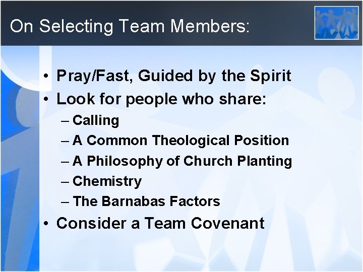 On Selecting Team Members: • Pray/Fast, Guided by the Spirit • Look for people