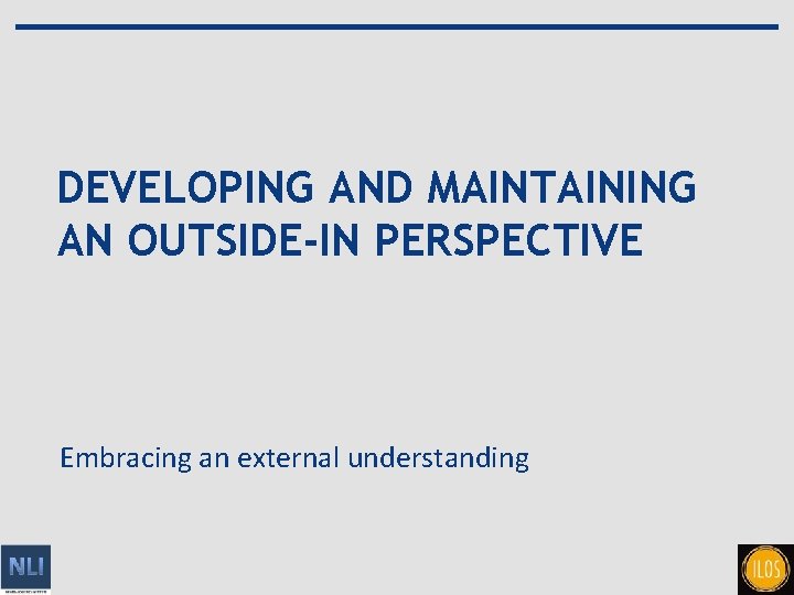 DEVELOPING AND MAINTAINING AN OUTSIDE-IN PERSPECTIVE Embracing an external understanding 10 