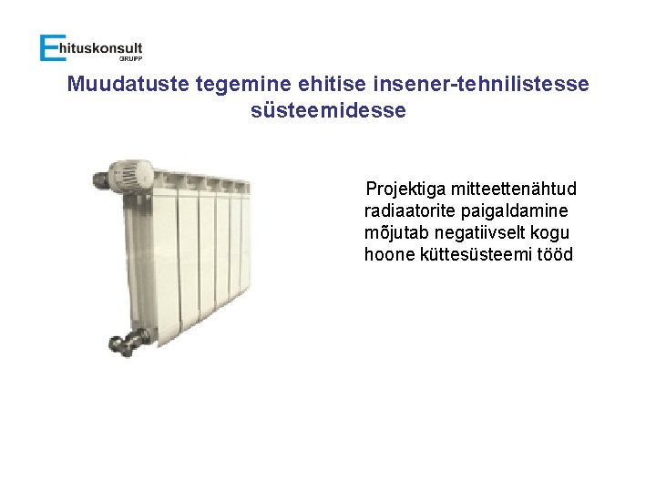 Muudatuste tegemine ehitise insener-tehnilistesse süsteemidesse Projektiga mitteettenähtud radiaatorite paigaldamine mõjutab negatiivselt kogu hoone küttesüsteemi