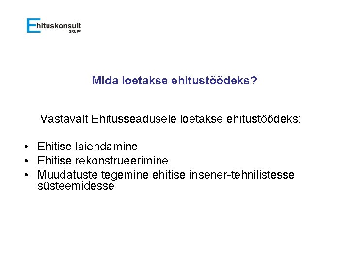 Mida loetakse ehitustöödeks? Vastavalt Ehitusseadusele loetakse ehitustöödeks: • Ehitise laiendamine • Ehitise rekonstrueerimine •